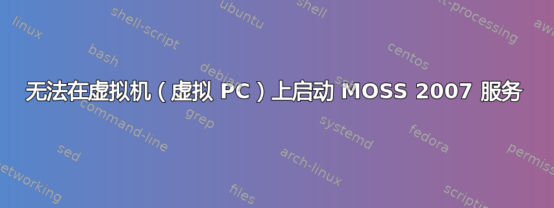 无法在虚拟机（虚拟 PC）上启动 MOSS 2007 服务