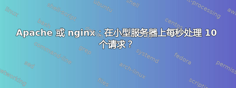 Apache 或 nginx：在小型服务器上每秒处理 10 个请求？