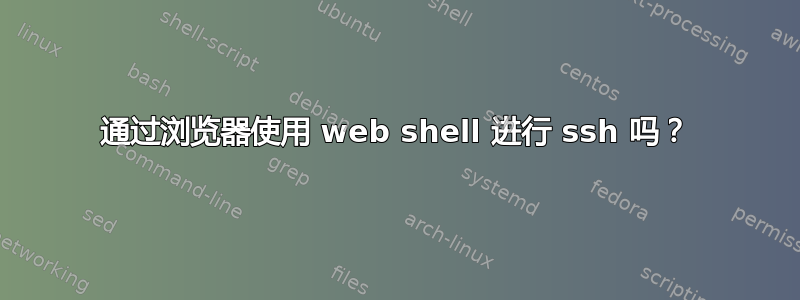 通过浏览器使用 web shell 进行 ssh 吗？