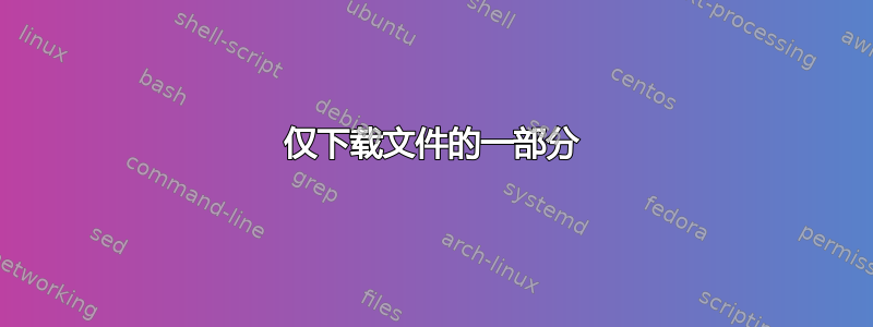 仅下载文件的一部分