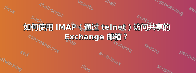 如何使用 IMAP（通过 telnet）访问共享的 Exchange 邮箱？