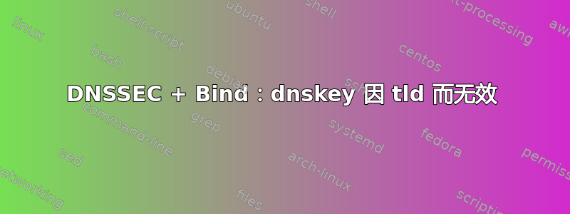 DNSSEC + Bind：dnskey 因 tld 而无效