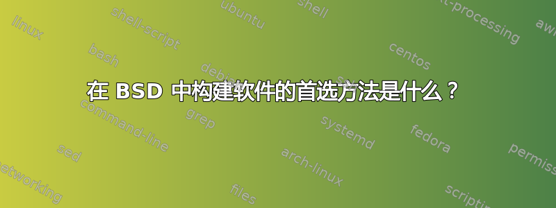 在 BSD 中构建软件的首选方法是什么？