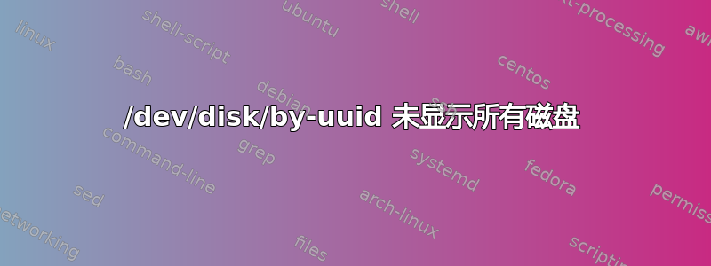 /dev/disk/by-uuid 未显示所有磁盘