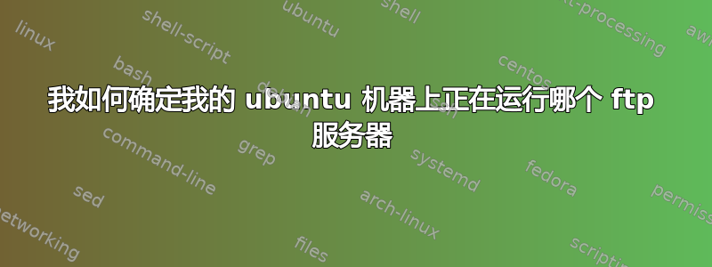 我如何确定我的 ubuntu 机器上正在运行哪个 ftp 服务器