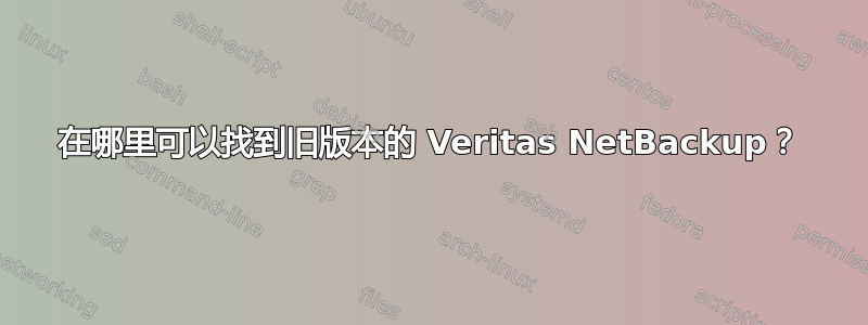 在哪里可以找到旧版本的 Veritas NetBackup？