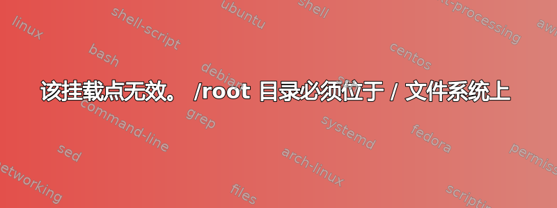 该挂载点无效。 /root 目录必须位于 / 文件系统上