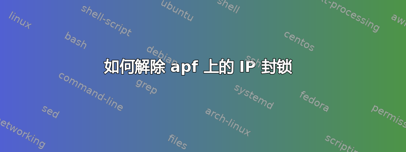 如何解除 apf 上的 IP 封锁 