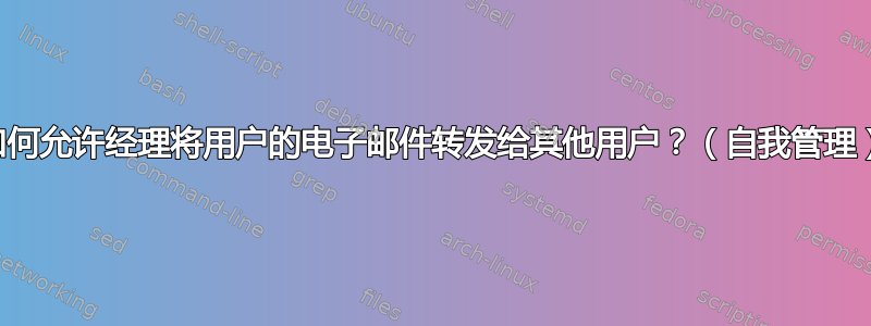 如何允许经理将用户的电子邮件转发给其他用户？（自我管理）