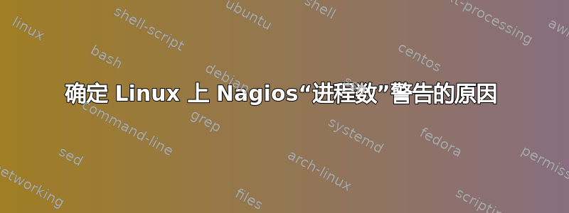 确定 Linux 上 Nagios“进程数”警告的原因