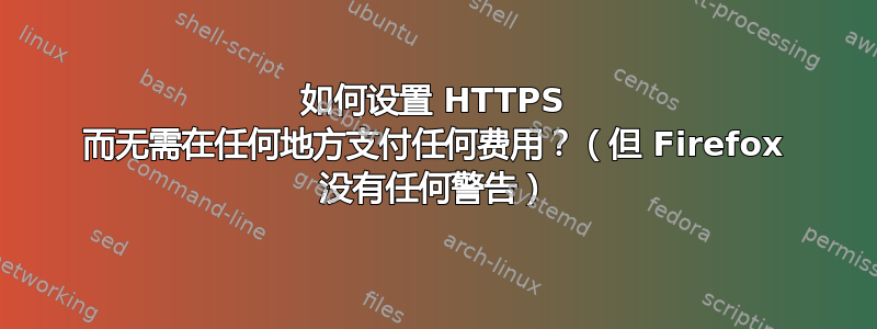 如何设置 HTTPS 而无需在任何地方支付任何费用？（但 Firefox 没有任何警告）