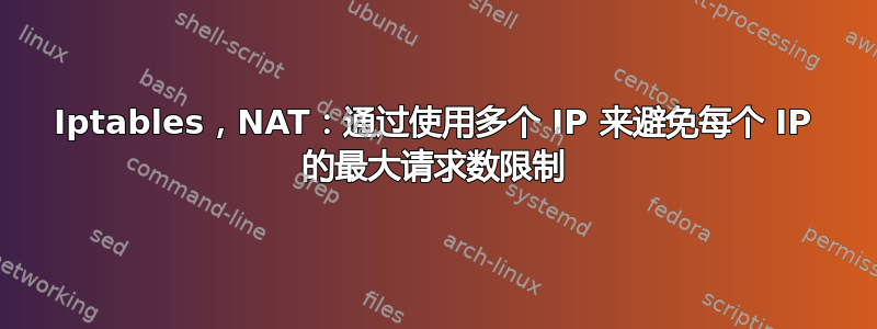 Iptables，NAT：通过使用多个 IP 来避免每个 IP 的最大请求数限制