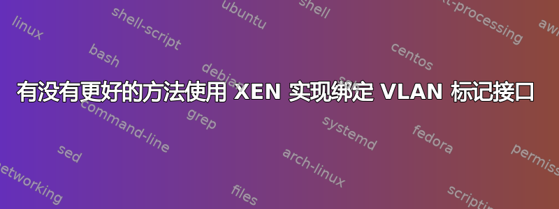 有没有更好的方法使用 XEN 实现绑定 VLAN 标记接口