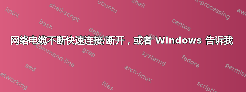 网络电缆不断快速连接/断开，或者 Windows 告诉我