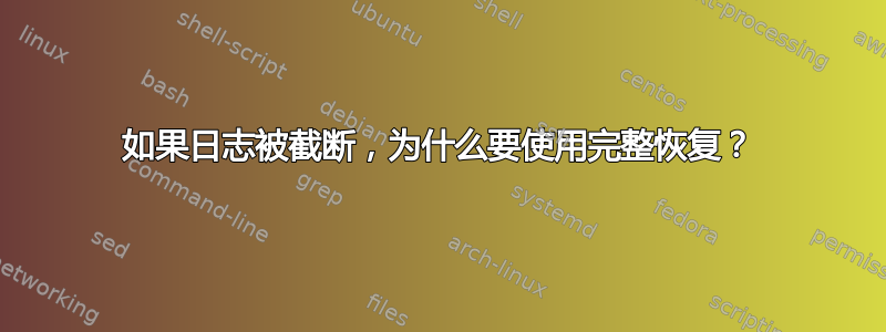 如果日志被截断，为什么要使用完整恢复？