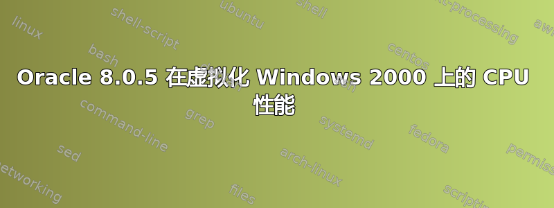 Oracle 8.0.5 在虚拟化 Windows 2000 上的 CPU 性能