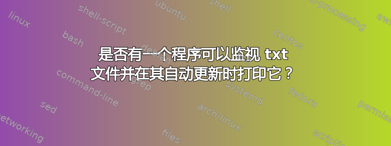 是否有一个程序可以监视 txt 文件并在其自动更新时打印它？