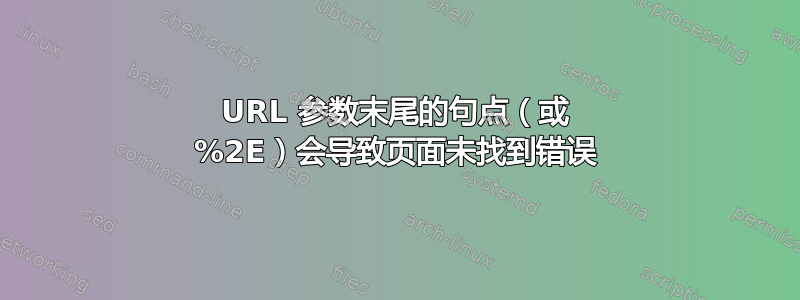 URL 参数末尾的句点（或 %2E）会导致页面未找到错误