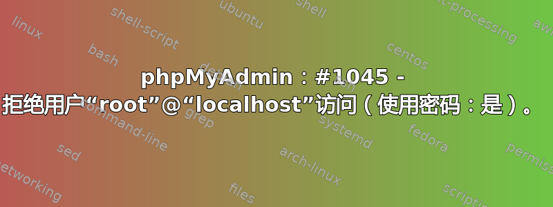 phpMyAdmin：#1045 - 拒绝用户“root”@“localhost”访问（使用密码：是）。