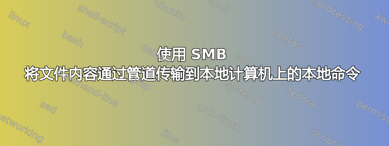 使用 SMB 将文件内容通过管道传输到本地计算机上的本地命令