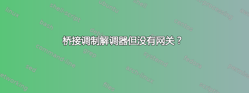 桥接调制解调器但没有网关？