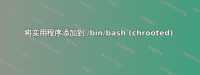 将实用程序添加到 /bin/bash (chrooted)