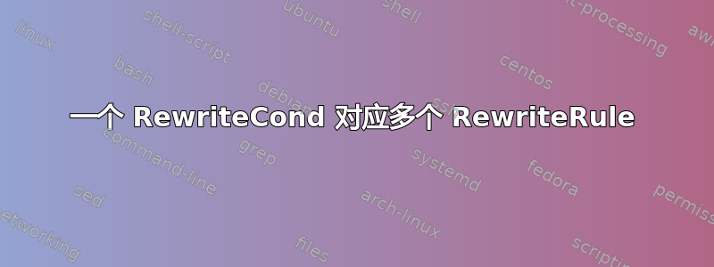 一个 RewriteCond 对应多个 RewriteRule