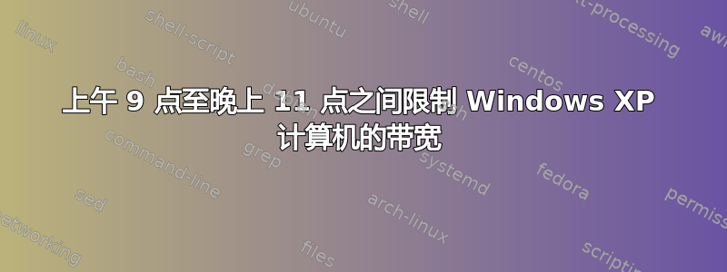 上午 9 点至晚上 11 点之间限制 Windows XP 计算机的带宽