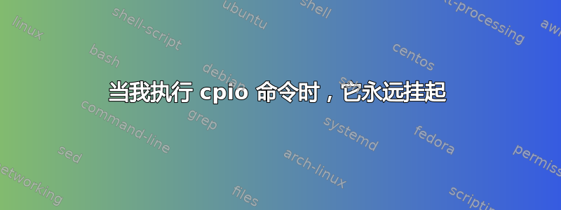 当我执行 cpio 命令时，它永远挂起