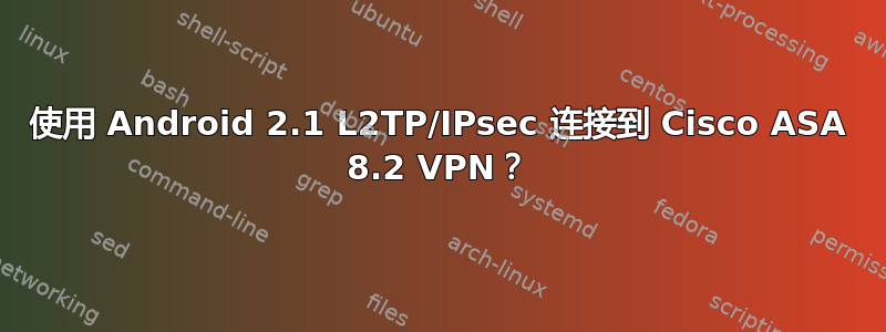 使用 Android 2.1 L2TP/IPsec 连接到 Cisco ASA 8.2 VPN？