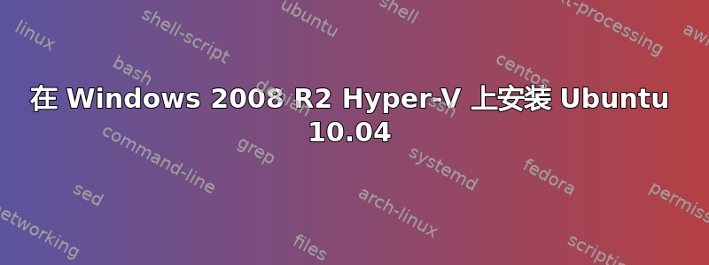 在 Windows 2008 R2 Hyper-V 上安装 Ubuntu 10.04