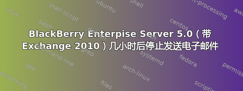 BlackBerry Enterpise Server 5.0（带 Exchange 2010）几小时后停止发送电子邮件