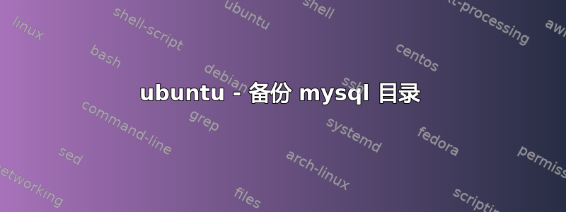 ubuntu - 备份 mysql 目录