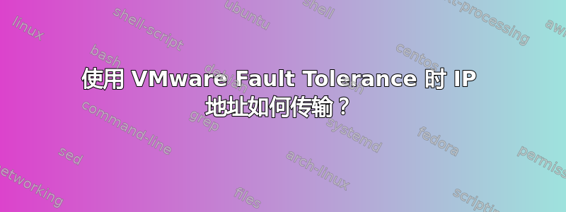 使用 VMware Fault Tolerance 时 IP 地址如何传输？