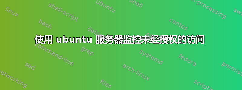 使用 ubuntu 服务器监控未经授权的访问