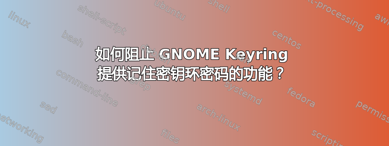 如何阻止 GNOME Keyring 提供记住密钥环密码的功能？