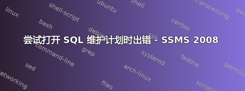 尝试打开 SQL 维护计划时出错 - SSMS 2008