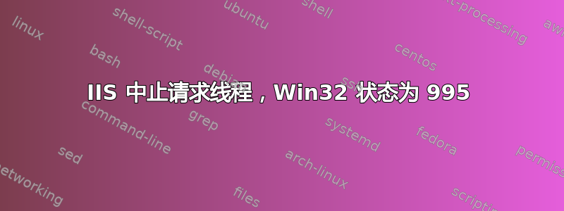 IIS 中止请求线程，Win32 状态为 995