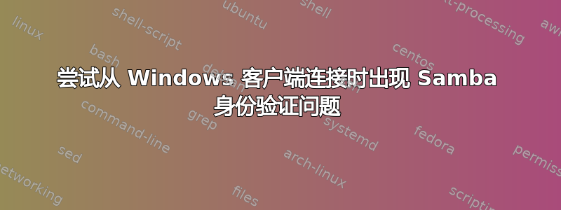 尝试从 Windows 客户端连接时出现 Samba 身份验证问题