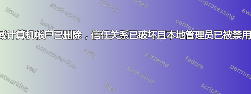 域计算机帐户已删除，信任关系已破坏且本地管理员已被禁用 