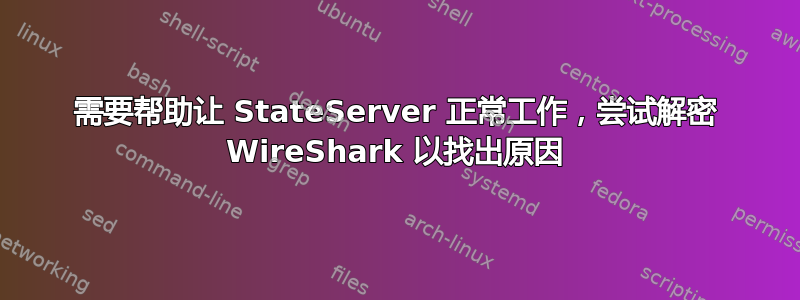 需要帮助让 StateServer 正常工作，尝试解密 WireShark 以找出原因