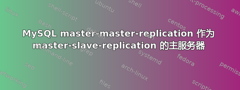 MySQL master-master-replication 作为 master-slave-replication 的主服务器