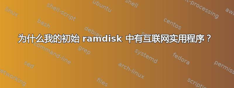 为什么我的初始 ramdisk 中有互联网实用程序？