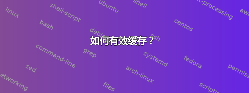 如何有效缓存？