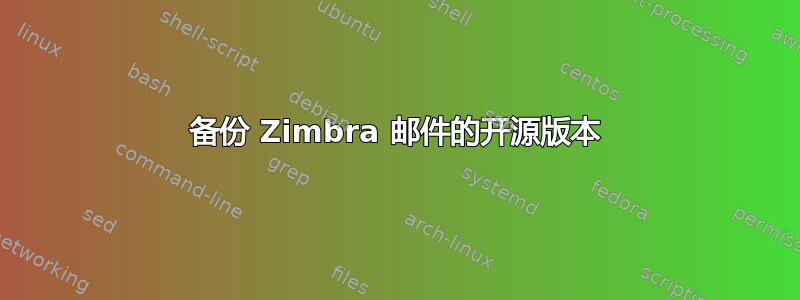 备份 Zimbra 邮件的开源版本