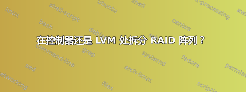 在控制器还是 LVM 处拆分 RAID 阵列？