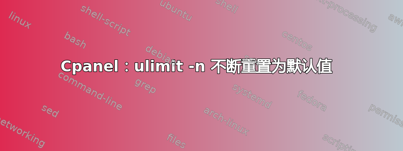 Cpanel：ulimit -n 不断重置为默认值 