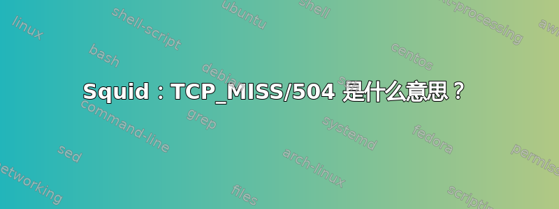 Squid：TCP_MISS/504 是什么意思？