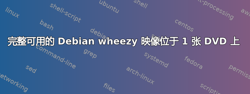 完整可用的 Debian wheezy 映像位于 1 张 DVD 上