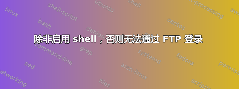 除非启用 shell，否则无法通过 FTP 登录